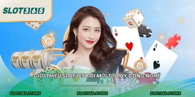 GIỚI THIỆU SLOT365 đổi mới tư duy công nghệ 